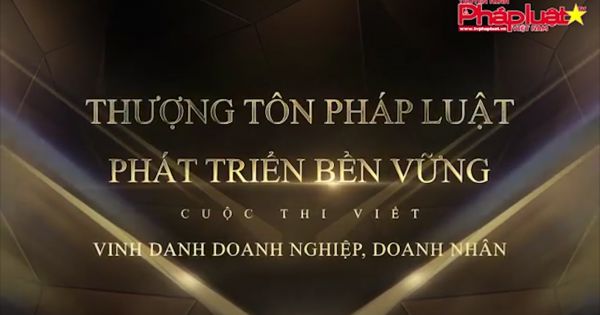 Cuộc thi viết vinh danh Doanh nghiệp, Doanh nhân “ THƯỢNG TÔN PHÁP LUẬT, PHÁT TRIỂN BỀN VỮNG”