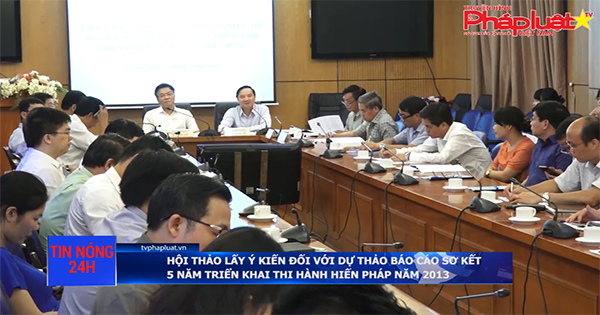 Hội thảo lấy ý kiến với Dự thảo Báo cáo sơ kết 5 năm triển khai thi hành Hiến pháp năm 2013