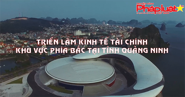 Triển lãm Kinh tế - Tài chính khu vực phía Bắc tại tỉnh Quảng Ninh năm 2019