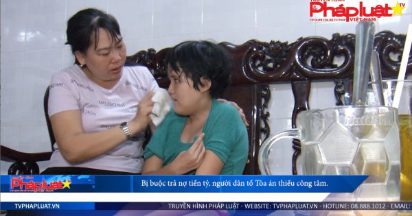 Bị buộc trả nợ tiền tỷ, người dân tố Tòa án thiếu công tâm