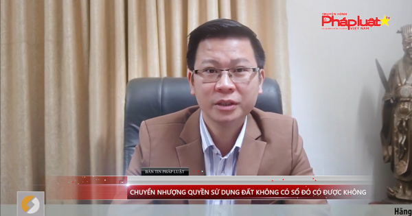 Bản tin pháp luật kỳ 116: Chuyển nhượng quyền sử dụng đất không có sổ đỏ có được không?