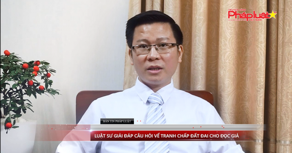 BẢN TIN PHÁP LUẬT KỲ 117: Luật sư trả lời câu hỏi về tranh chấp đất