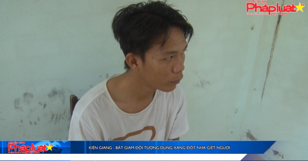 Kiên Giang - Bắt giam đối tượng dùng xăng đốt nhà giết người