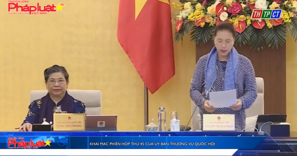 Khai mạc Phiên họp thứ 45 của Ủy ban Thường vụ Quốc hội