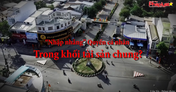 Kỳ 2: “Nhập nhằng” Quyền cá nhân trong khối tài sản chung?
