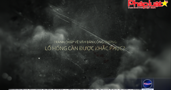 Tranh chấp về văn bản công chứng: Lổ hổng cần được khắc phục?