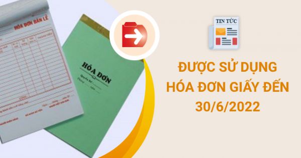 Được sử dụng hóa đơn giấy đến hết ngày 30-6-2022