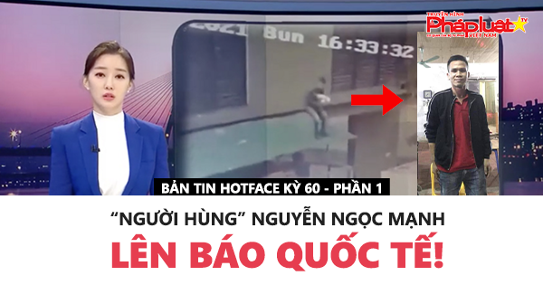 Bản Tin Hot face -Kỳ 60: Người hùng triệu người thương Nguyễn Ngọc Mạnh (phần 1)