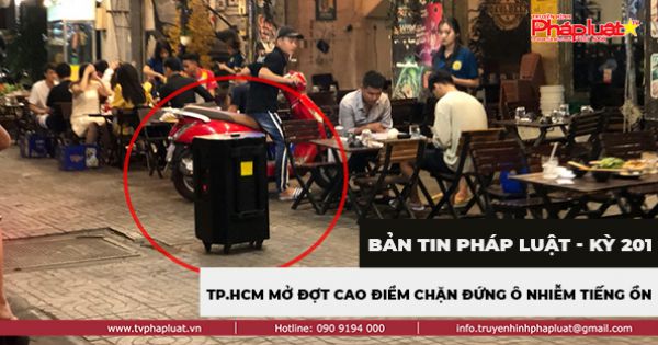 Bản tin Pháp luật - Kỳ 201: TP.HCM mở đợt cao điểm chặn đứng ô nhiễm tiếng ồn trong khu dân cư