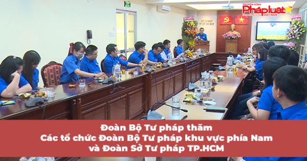 Đoàn công tác của Đoàn Bộ Tư pháp thăm, làm việc với Các tổ chức Đoàn Bộ Tư pháp khu vực phía Nam và Đoàn Sở Tư pháp TP.HCM