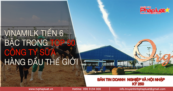 Bản tin Doanh Nghiệp và Hội Nhập- Kỳ 250: Vinamilk tiến 6 bậc trong Top 50 công ty sữa hàng đầu thế giới