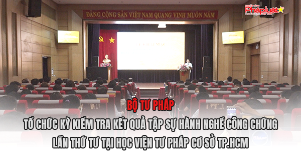 Bộ Tư pháp tổ chức kỳ kiểm tra kết quả tập sự hành nghề công chứng lần thứ tư tại Học viện Tư pháp cơ sở TP.HCM