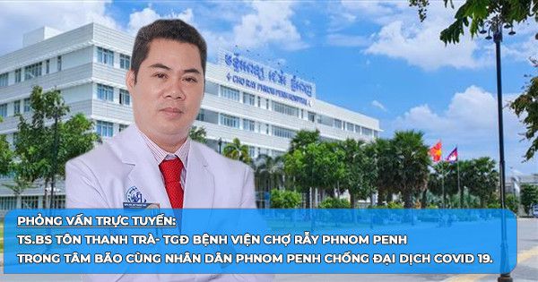 BẢN TIN SỐNG TRÁCH NHIỆM TRƯỚC DỊCH COVID- 19 (7/5/2021): Phỏng vấn trực tuyến TS.BS Tôn Thanh Trà- TGĐ Bệnh viện Chợ Rẫy Phnom Penh trong tâm bão cùng nhân dân Phnom Penh chống đại dịch Covid 19.