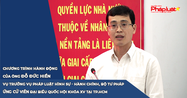 Chương trình Hành động của ứng viên Đại biểu Quốc hội Khóa XV- ông Đỗ Đức Hiển, Vụ trưởng Vụ Pháp luật Hình sự - Hành chính, Bộ Tư pháp