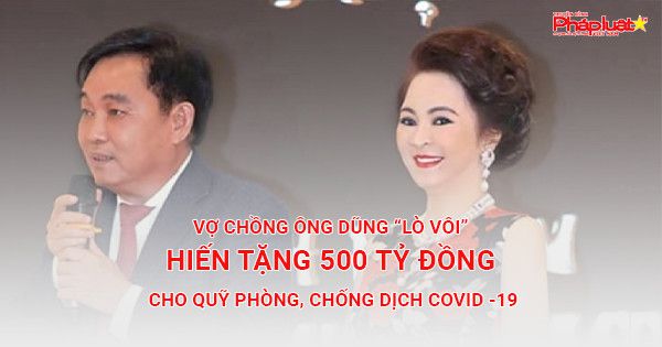 Vợ chồng ông Dũng “lò vôi” hiến tặng 500 tỷ đồng cho Quỹ phòng, chống dịch COVID -19