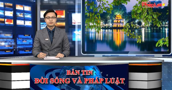 Bản tin Đời sống và Pháp luật ngày 11/5/2021