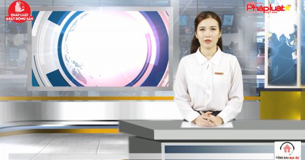 Bản tin Pháp luật và Bất động sản ngày 11/5/2021