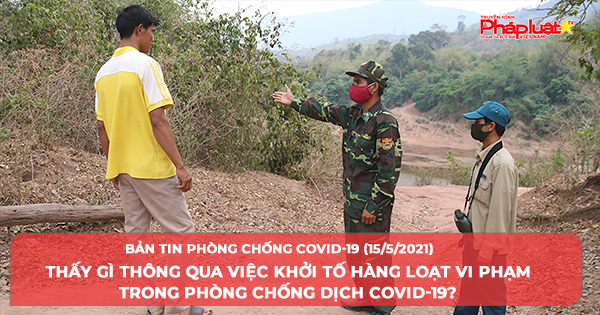 BẢN TIN PHÒNG CHỐNG COVID-19: Thấy gì thông qua việc khởi tố hàng loạt vi phạm trong phòng chống dịch Covid-19 ?