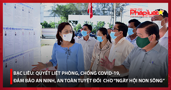 Bạc Liêu: Quyết liệt phòng, chống Covid-19, đảm bảo an ninh, an toàn tuyệt đối cho “Ngày hội non sông”