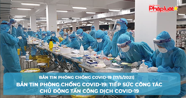 BẢN TIN PHÒNG CHỐNG COVID-19: Tiếp sức công tác Chủ động tấn công dịch COVID-19