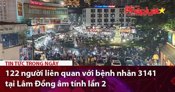122 người liên quan với bệnh nhân 3141 tại Lâm Đồng âm tính lần 2