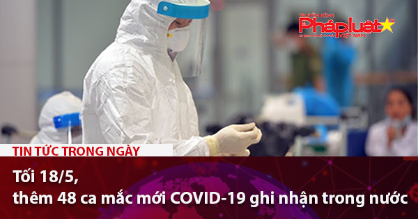 Tối 18/5, thêm 48 ca mắc mới COVID-19 ghi nhận trong nước