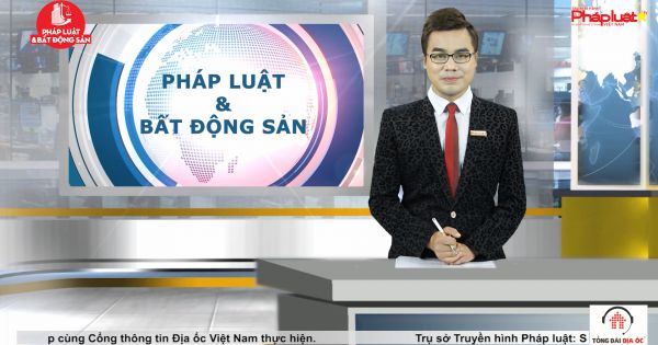 Chuyên đề Pháp luật và Bất động sản ngày 20/5/2021