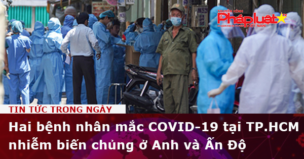 Hai bệnh nhân mắc COVID-19 tại TP.HCM nhiễm biến chủng ở Anh và Ấn Độ