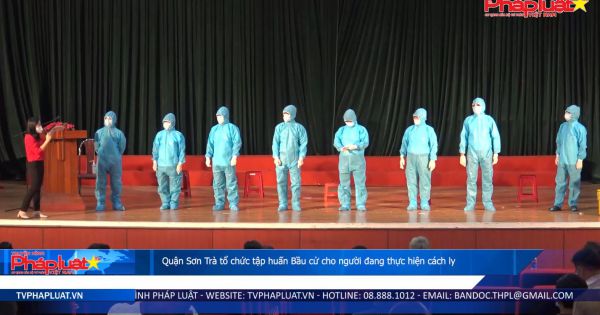 Quận Sơn Trà tổ chức tập huấn bầu cử cho người đang thực hiện cách ly