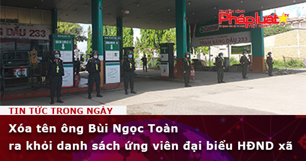 Xóa tên ông Bùi Ngọc Toàn ra khỏi danh sách ứng viên đại biểu HĐND xã