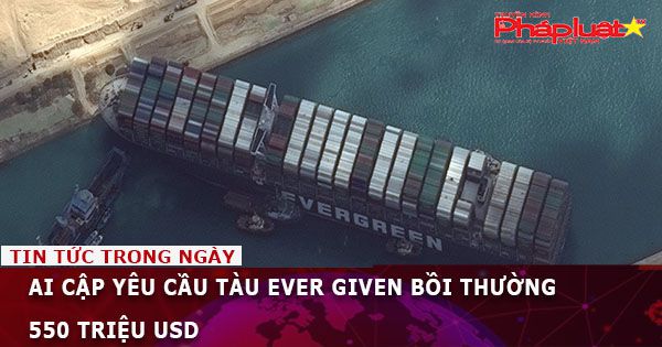 Ai Cập yêu cầu tàu Ever Given bồi thường 550 triệu USD