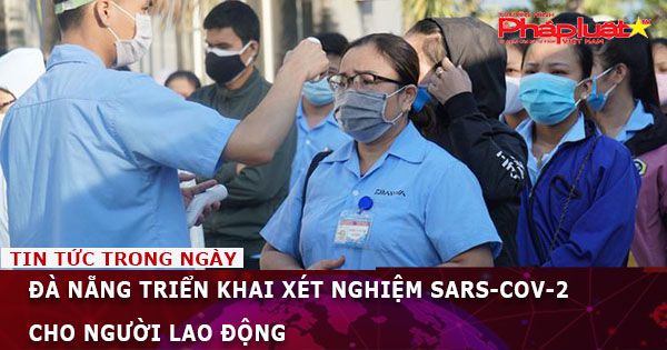 Đà Nẵng triển khai xét nghiệm SARS-CoV-2 cho người lao động