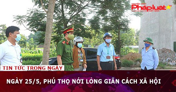 Ngày 25/5, Phú Thọ nới lỏng giãn cách xã hội