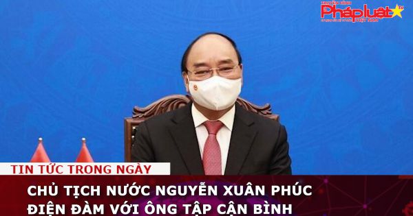 Chủ tịch nước Nguyễn Xuân Phúc điện đàm với ông Tập Cận Bình