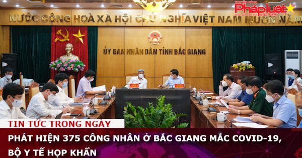 Thêm 375 công nhân ở Bắc Giang mắc COVID-19, Bộ Y tế họp khẩn