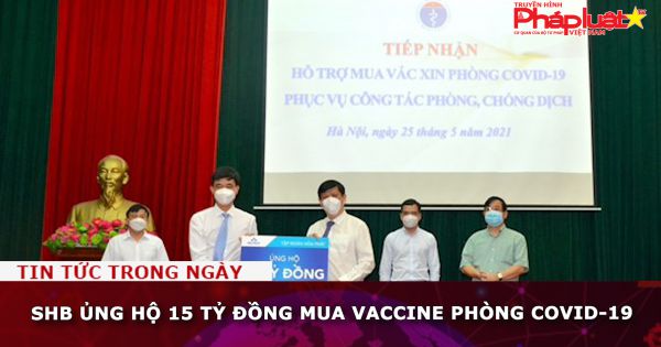 SHB ủng hộ 15 tỷ đồng mua vaccine phòng COVID-19
