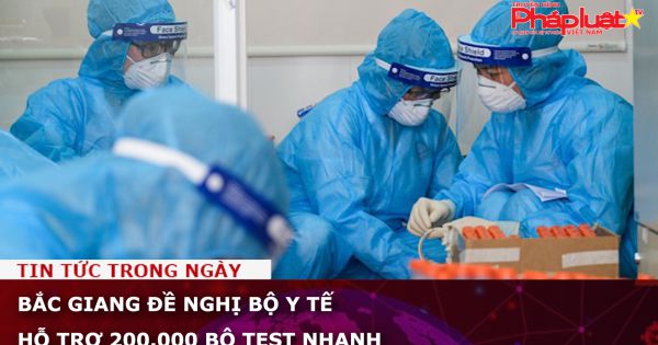Bắc Giang đề nghị Bộ Y tế hỗ trợ 200.000 bộ test nhanh