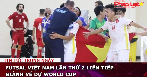 Futsal Việt Nam lần thứ 2 liên tiếp giành vé dự World Cup