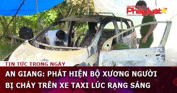 An Giang: Phát hiện bộ xương người bị cháy trên xe taxi lúc rạng sáng