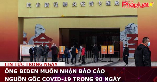 TT Biden muốn nhận báo cáo nguồn gốc COVID-19 trong 90 ngày
