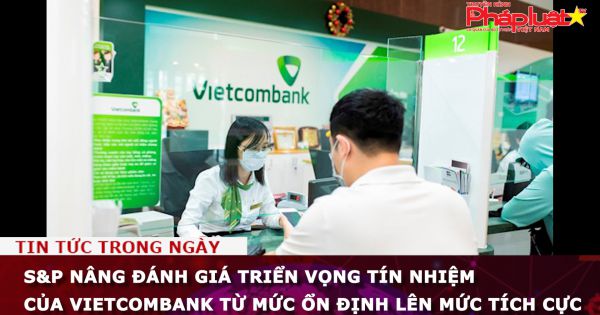 S&P nâng đánh giá triển vọng tín nhiệm của Vietcombank từ mức ổn định lên mức tích cực