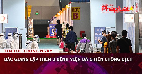 Bắc Giang lập thêm 3 bệnh viện dã chiến chống dịch