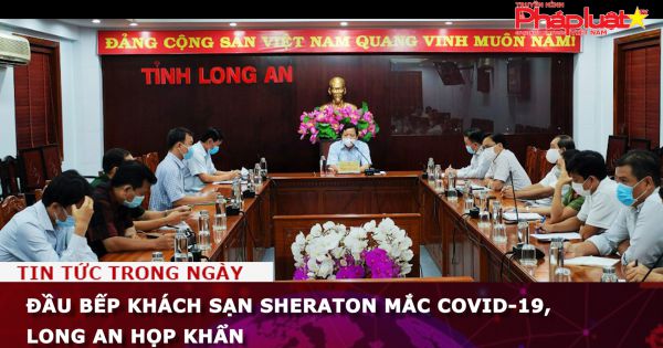 Đầu bếp khách sạn Sheraton mắc Covid-19, Long An họp khẩn
