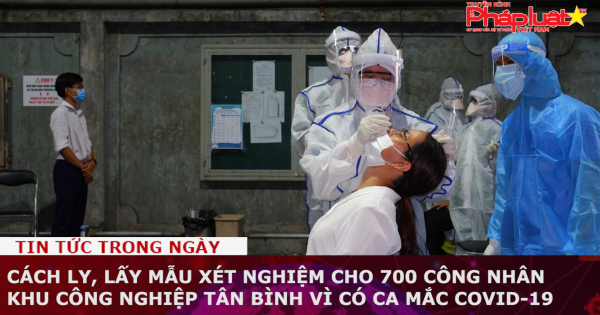 Cách ly, lấy mẫu xét nghiệm cho 700 công nhân Khu công nghiệp Tân Bình