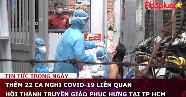 Thêm 22 ca nghi COVID-19 liên quan Hội thánh truyền giáo Phục Hưng tại TP HCM