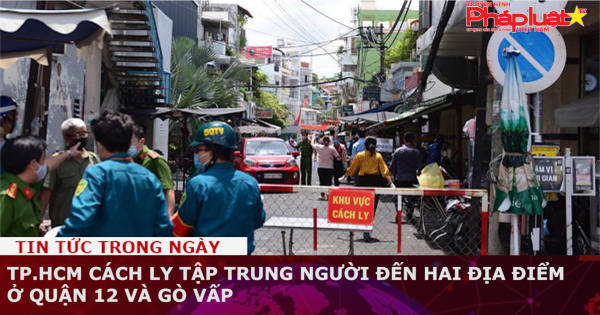 TP.HCM: Cách ly tập trung người đến hai địa điểm ở quận 12 và Gò Vấp