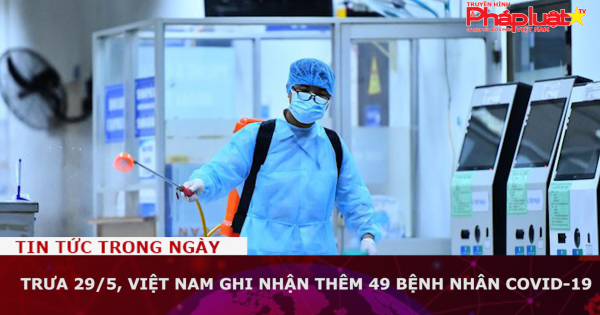 Trưa 29/5, Việt Nam ghi nhận thêm 49 bệnh nhân Covid-19