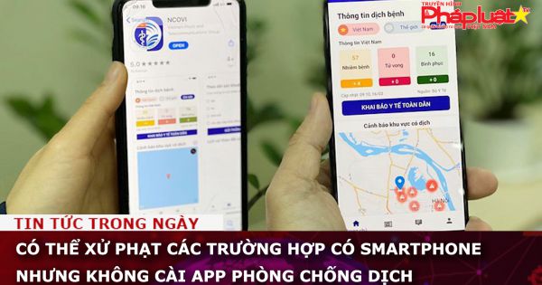 Có thể xử phạt các trường hợp có smartphone nhưng không cài app phòng chống dịch