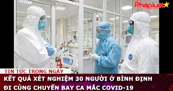 Kết quả xét nghiệm 30 người ở Bình Định đi cùng chuyến bay ca mắc Covid-19