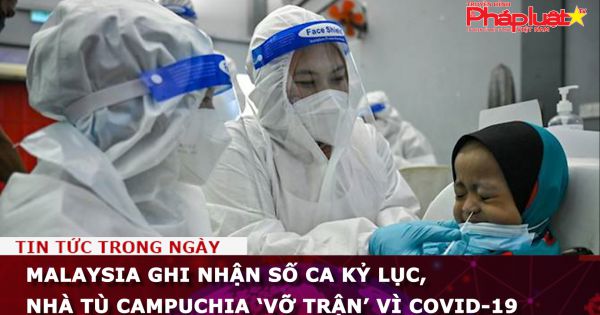 Malaysia ghi nhận số ca kỷ lục, nhà tù Campuchia ‘vỡ trận’ vì Covid-19